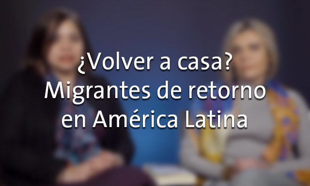 ¿Volver a casa? Migrantes de retorno en América Latina con Liliana Rivera