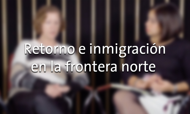 Retorno e inmigración en la frontera norte con María Dolores París Pombo