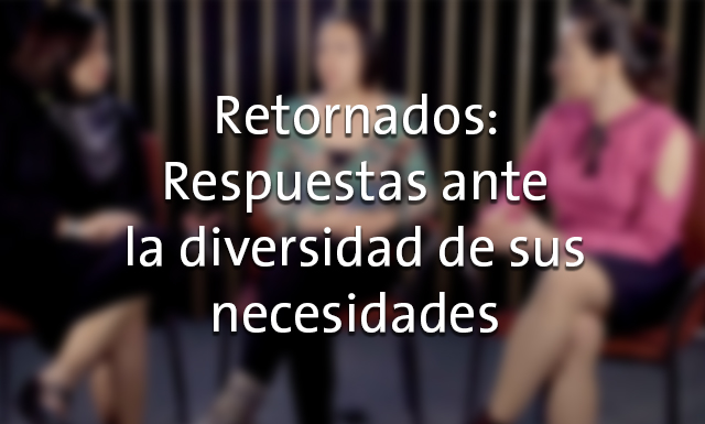 Retornados: respuestas ante la diversidad de sus necesidades con Nuty Cárdenas y Mónica Jacobo